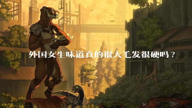外国女生味道真的很大毛发很硬吗?